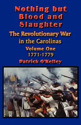 Nichts als Blut und Gemetzel: Militärische Operationen und Schlachtordnung des Revolutionskriegs in den Carolinas - Band Eins 1771-1779 - Nothing but Blood and Slaughter: Military Operations and Order of Battle of the Revolutionary War in the Carolinas - Volume One 1771-1779