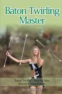 Baton Twirling Master: Baton Twirler - Schritt-für-Schritt-Bewegungen & Anleitungen - Baton Twirling Master: Baton Twirler - Step by Step Moves & Instructions