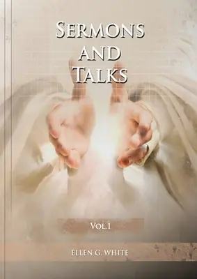 Sermons and Talks Volume 1: (Schritte zu Christus durch Predigten, Vorteile des Landlebens, Der Zustand der Kirche in den letzten Tagen, Briefe an junge Liebende - Sermons and Talks Volume 1: (Steps to Christ by sermons, country living advantages, The Church condition in the last days, letters to young lovers