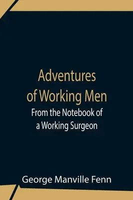 Abenteuer eines arbeitenden Mannes. Aus dem Notizbuch eines arbeitenden Chirurgen - Adventures Of Working Men. From The Notebook Of A Working Surgeon