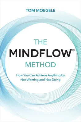 Die Mindflow(c)-Methode: Wie Sie durch Nicht-Wollen und Nicht-Tun alles erreichen können - The Mindflow(c) Method: How You Can Achieve Anything by Not-Wanting and Not-Doing