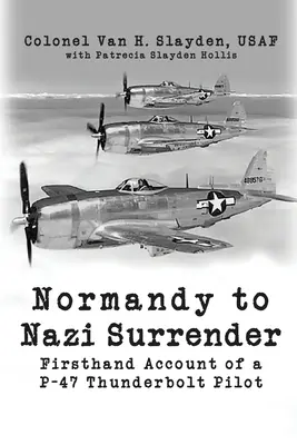 Von der Normandie bis zur Kapitulation der Nazis: Bericht eines P-47 Thunderbolt-Piloten aus erster Hand - Normandy to Nazi Surrender: Firsthand Account of a P-47 Thunderbolt Pilot
