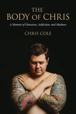 Der Körper von Chris: Erinnerungen an Besessenheit, Sucht und Wahnsinn - The Body of Chris: A Memoir of Obsession, Addiction, and Madness