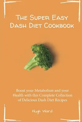 Das superleichte Dash-Diät-Kochbuch: Steigern Sie Ihren Stoffwechsel und Ihre Gesundheit mit dieser kompletten Sammlung köstlicher Dash-Diät-Rezepte - The Super Easy Dash Diet Cookbook: Boost your Metabolism and your Health with this Complete Collection of Delicious Dash Diet Recipes