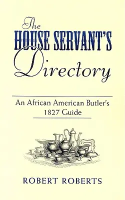 Das Verzeichnis der Hausangestellten: Der Leitfaden eines afroamerikanischen Butlers von 1827 - The House Servant's Directory: An African American Butler's 1827 Guide