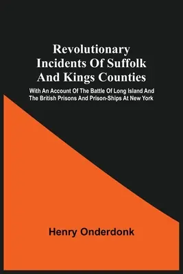 Revolutionäre Vorfälle in den Grafschaften Suffolk und Kings: Mit einem Bericht über die Schlacht von Long Island und die britischen Gefängnisse und Gefangenenschiffe in New Yo - Revolutionary Incidents Of Suffolk And Kings Counties: With An Account Of The Battle Of Long Island And The British Prisons And Prison-Ships At New Yo