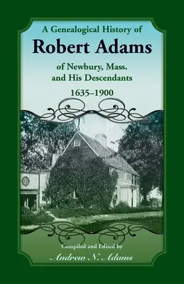 Eine genealogische Geschichte von Robert Adams aus Newbury, Massachusetts, und seinen Nachkommen, 1635-1900 - A Genealogical History of Robert Adams of Newbury, Mass., and his Descendants, 1635-1900