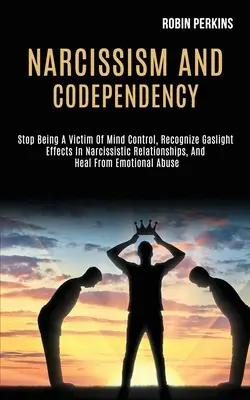 Narzissmus und Co-Abhängigkeit: Hören Sie auf, ein Opfer von Gedankenkontrolle zu sein, erkennen Sie Gaslicht-Effekte in narzisstischen Beziehungen und heilen Sie sich von emotionalen - Narcissism and Codependency: Stop Being a Victim of Mind Control, Recognize Gaslight Effects in Narcissistic Relationships, and Heal From Emotional