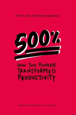500%: Wie zwei Pioniere die Produktivität veränderten - die erste wirklich selbststeuernde Organisation - 500%: How two pioneers transformed productivity - the first truly self-leading organisation