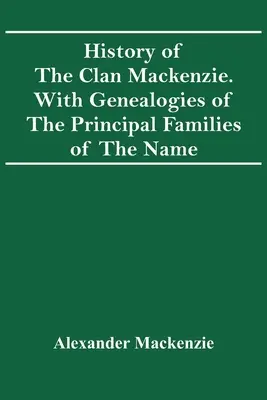 Geschichte des Clans Mackenzie. Mit Genealogien der wichtigsten Familien des Namens - History Of The Clan Mackenzie. With Genealogies Of The Principal Families Of The Name