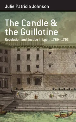 Die Kerze und die Guillotine: Revolution und Gerechtigkeit in Lyon, 1789-93 - The Candle and the Guillotine: Revolution and Justice in Lyon, 1789-93