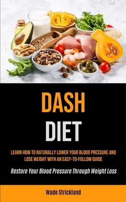 Dash-Diät: Lernen Sie, wie Sie Ihren Blutdruck auf natürliche Weise senken und Gewicht verlieren können (Restore Your Blood Pres - Dash Diet: Learn How To Naturally Lower Your Blood Pressure And Lose Weight With An Easy-to-follow Guide (Restore Your Blood Pres