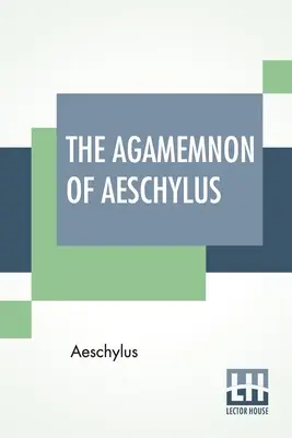 Das Agamemnon von Aischylos: Übersetzt in englische Reimverse mit erklärenden Anmerkungen von Gilbert Murray - The Agamemnon Of Aeschylus: Translated Into English Rhyming Verse With Explanatory Notes By Gilbert Murray