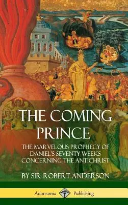 Der kommende Fürst: Die wunderbare Prophezeiung von Daniels siebzig Wochen über den Antichristen (Hardcover) - The Coming Prince: The Marvelous Prophecy of Daniel's Seventy Weeks Concerning the Antichrist (Hardcover)