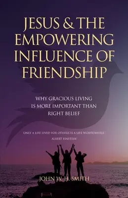 Jesus und der ermutigende Einfluss der Freundschaft: Warum ein gütiges Leben wichtiger ist als der richtige Glaube - Jesus and The Empowering Influence of Friendship: Why Gracious Living is More Important Than Right Belief