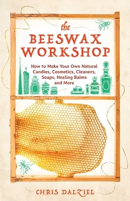 Der Bienenwachs-Workshop: Wie Sie natürliche Kerzen, Kosmetika, Reinigungsmittel, Seifen, Heilbalsame und vieles mehr selbst herstellen - The Beeswax Workshop: How to Make Your Own Natural Candles, Cosmetics, Cleaners, Soaps, Healing Balms and More