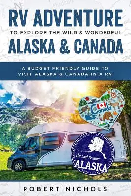 Abenteuer mit dem Wohnmobil, um das wilde und wunderbare Alaska und Kanada zu erkunden: Ein budgetfreundlicher Reiseführer für Alaska und Kanada mit dem Wohnmobil - RV Adventure to Explore the Wild & Wonderful Alaska & Canada: A Budget Friendly Guide to Visit Alaska & Canada in a RV