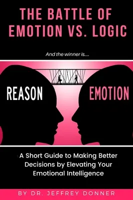 Gründe vs. Gefühle: Ein kurzer Leitfaden für bessere Entscheidungen durch Steigerung der emotionalen Intelligenz - Reasons vs. Emotion: A Short Guide to Making Better Decisions by Elevating Your Emotional Intelligence