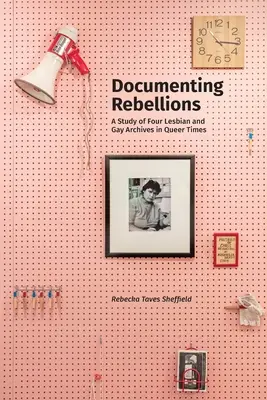 Rebellionen dokumentieren: Eine Studie über vier Lesben- und Schwulenarchive in queeren Zeiten - Documenting Rebellions: A Study of Four Lesbian and Gay Archives in Queer Times