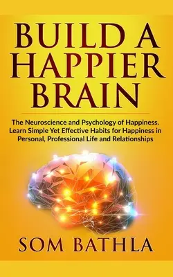 Ein glücklicheres Gehirn aufbauen: Die Neurowissenschaft und Psychologie des Glücks. Lernen Sie einfache, aber wirksame Gewohnheiten für Glück im persönlichen und beruflichen Bereich. - Build A Happier Brain: The Neuroscience and Psychology of Happiness. Learn Simple Yet Effective Habits for Happiness in Personal, Professiona
