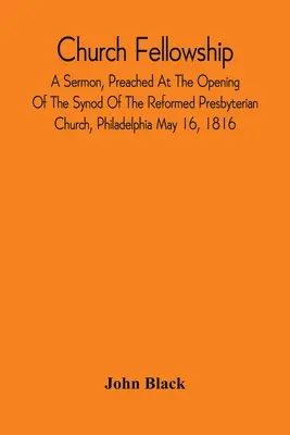 Kirchengemeinschaft; Eine Predigt, gehalten bei der Eröffnung der Synode der reformierten presbyterianischen Kirche, Philadelphia 16. Mai 1816 - Church Fellowship; A Sermon, Preached At The Opening Of The Synod Of The Reformed Presbyterian Church, Philadelphia May 16, 1816