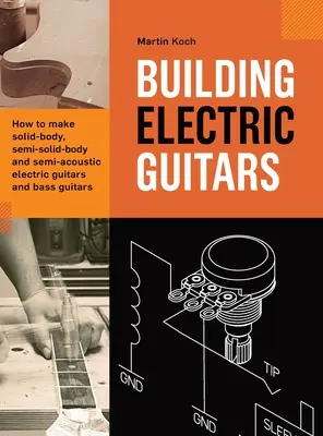E-Gitarren bauen: Wie man solide, halb-solide und halb-akustische E-Gitarren und Bässe baut - Building Electric Guitars: How to make solid-body, semi-solid-body and semi-acoustic electric guitars and bass guitars