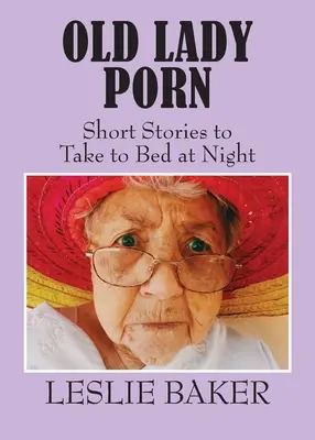 Old Lady Porn: Kurzgeschichten zum Mitnehmen ins Bett - Old Lady Porn: Short Stories to Take to Bed at Night