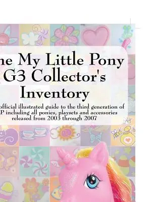 Das My Little Pony G3 Sammlerinventar: Ein inoffizieller illustrierter Leitfaden zur dritten Generation von Mlp, einschließlich aller Ponys, Spielsets und Zubehörteile - The My Little Pony G3 Collector's Inventory: An Unofficial Illustrated Guide to the Third Generation of Mlp Including All Ponies, Playsets and Accesso