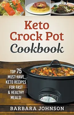 Keto: Crock Pot Kochbuch: Die 75 besten Keto-Rezepte für schnelle und gesunde Mahlzeiten! - Keto: Crock Pot Cookbook: Top 75 Must-Have Keto Recipes for Fast & Healthy Meals!