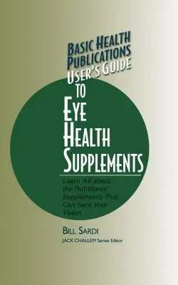 Basic Health Publications Benutzerhandbuch für Nahrungsergänzungsmittel für die Augengesundheit: Erfahren Sie alles über die Nahrungsergänzungsmittel, die Ihre Sehkraft retten können - Basic Health Publications User's Guide to Eye Health Supplements: Learn All about the Nutritional Supplements That Can Save Your Vision