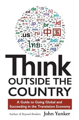 Außerhalb des Landes denken: Ein Leitfaden für den globalen Einsatz und den Erfolg in der Übersetzungsbranche - Think Outside the Country: A Guide to Going Global and Succeeding in the Translation Economy