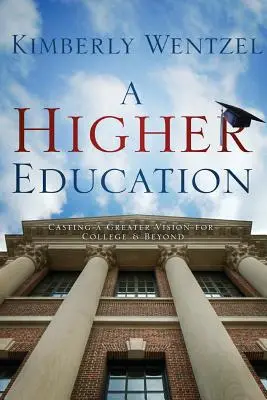 Eine höhere Bildung: Eine größere Vision für das College und darüber hinaus - A Higher Education: Casting a Greater Vision for College & Beyond
