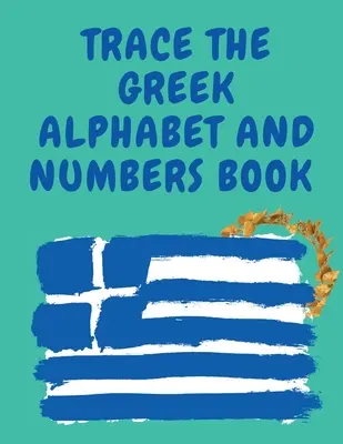 Trace the Greek Alphabet and Numbers Book.educational Book für Anfänger, enthält die griechischen Buchstaben und Zahlen. - Trace the Greek Alphabet and Numbers Book.Educational Book for Beginners, Contains the Greek Letters and Numbers.