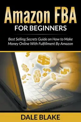 Amazon FBA für Einsteiger: Best Selling Secrets Guide on How to Make Money Online With Fulfillment By Amazon - Amazon FBA For Beginners: Best Selling Secrets Guide on How to Make Money Online With Fulfillment By Amazon