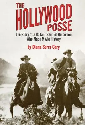Die Hollywood Posse: Die Geschichte einer tapferen Gruppe von Reitern, die Filmgeschichte schrieben, die - The Hollywood Posse: Story of a Gallant Band of Horsemen Who Made Movie History, the