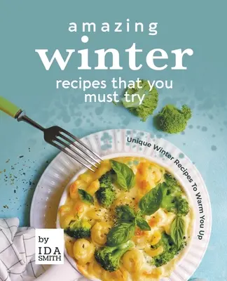 Erstaunliche Winterrezepte, die Sie probieren müssen: Einzigartige Winterrezepte zum Aufwärmen - Amazing Winter Recipes That You Must Try: Unique Winter Recipes To Warm You Up