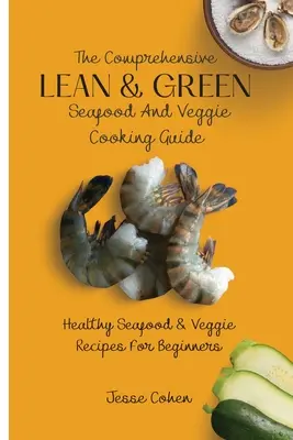 Der umfassende Leitfaden für schlankes & grünes Kochen mit Meeresfrüchten und Gemüse: Gesunde Meeresfrüchte- und Gemüserezepte für Anfänger - The Comprehensive Lean & Green Seafood And Veggie Cooking Guide: Healthy Seafood & Veggie Recipes For Beginners
