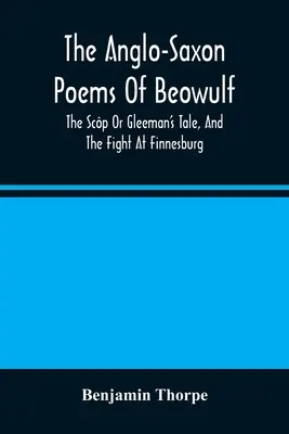 Die angelsächsischen Gedichte von Beowulf: Die Scp oder Gleeman's Tale, und der Kampf bei Finnesburg - The Anglo-Saxon Poems Of Beowulf: The Scp Or Gleeman'S Tale, And The Fight At Finnesburg