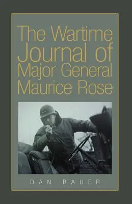 Das Kriegstagebuch von Generalmajor Maurice Rose - The Wartime Journal of Major General Maurice Rose
