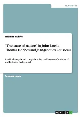 The state of nature in John Locke, Thomas Hobbes and Jean-Jacques Rousseau: A critical analysis and comparison in consideration of their social and hi