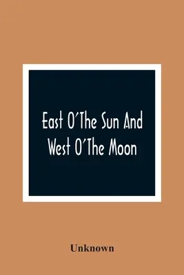 Östlich der Sonne und westlich des Mondes: Mit anderen norwegischen Volksmärchen - East O'The Sun And West O'The Moon: With Other Norwegian Folk Tales