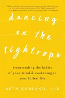 Tanzen auf dem Drahtseil: Die Gewohnheiten des Geistes überwinden und zu einem erfüllten Leben erwachen - Dancing on the Tightrope: Transcending the Habits of Your Mind & Awakening to Your Fullest Life