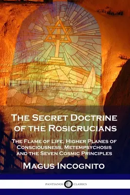 Die Geheimlehre der Rosenkreuzer: Die Flamme des Lebens, die höheren Ebenen des Bewusstseins, die Metempsychose und die sieben kosmischen Prinzipien - The Secret Doctrine of the Rosicrucians: The Flame of Life, Higher Planes of Consciousness, Metempsychosis and the Seven Cosmic Principles