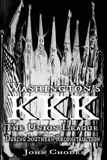 Washingtons KKK: Die Union League während der südlichen Rekonstruktion - Washington's KKK: The Union League During Southern Reconstruction