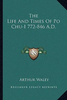 Das Leben und die Zeiten von Po Chü-i 772-846 n. Chr. - The Life and Times of Po Chu-I 772-846 A.D.