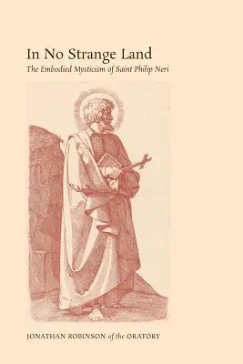 In keinem fremden Land: Die verkörperte Mystik des Heiligen Philipp Neri - In No Strange Land: The Embodied Mysticism of Saint Philip Neri