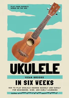 Ukulele in sechs Wochen: Wie man schnell und einfach Akkorde auf der Ukulele spielt - für Anfänger, Kinder und Wiedereinsteiger - Ukulele In Six Weeks: How to Play Ukulele Chords Quickly and Easily for Beginners, Kids, and Early Learners