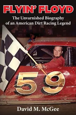 Flyin' Floyd - Die ungeschminkte Biografie einer amerikanischen Dirt-Racing-Legende - Flyin' Floyd - The Unvarnished Biography of an American Dirt Racing Legend