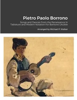 Pietro Paolo Borrono: Lieder und Tänze aus der Renaissance In Tabulatur und moderner Notation Für Bariton-Ukulele - Pietro Paolo Borrono: Songs and Dances From the Renaissance In Tablature and Modern Notation For Baritone Ukulele