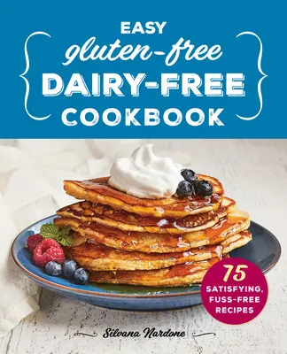 Einfaches glutenfreies, milchfreies Kochbuch: 75 sättigende, unkomplizierte Rezepte - Easy Gluten-Free, Dairy-Free Cookbook: 75 Satisfying, Fuss-Free Recipes